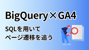 BigQueryとGA4の連携で、ユーザーのページ遷移を追ってみる