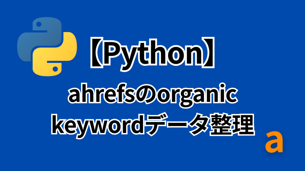 Pythonを使ってahrefsのorganic keywordデータをソート・整理する