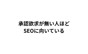 承認欲求が無い人ほど SEOに向いている